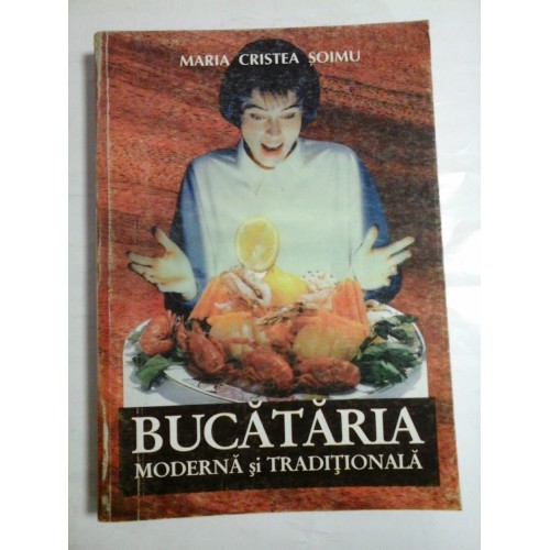 BUCATARIA MODERNA SI TRADITIONALA - MARIA CRISTEA SOIMU BUCATARIA MODERNA SI TRADITIONALA - MARIA CRISTEA SOIMU
